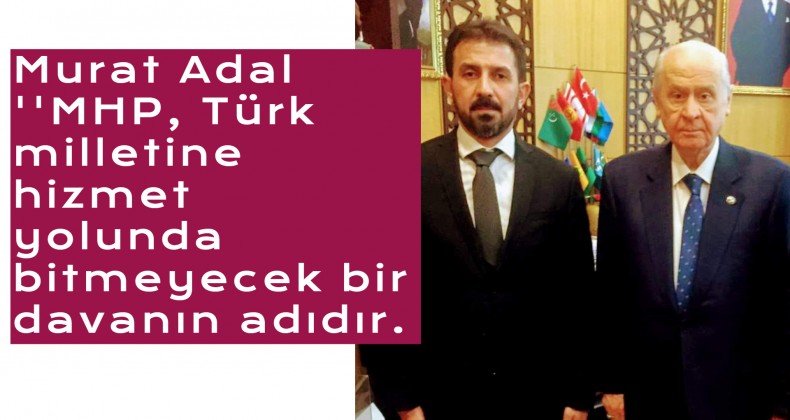 Başkan Adal ”MHP, Türk milletine hizmet yolunda bitmeyecek bir davanın adıdır.”