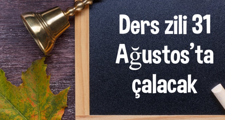 ŞARTLAR UYGUN OLURSA DERS ZİLİ 31 AĞUSTOS’TA ÇALACAK