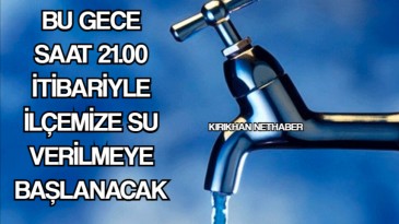 BU GECE SAAT 21.00 İTİBARİYLE İLÇEMİZE SU VERİLMEYE BAŞLANACAK