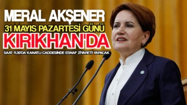 MERAL AKŞENER PAZARTESİ GÜNÜ KIRIKHAN’A GELİYOR