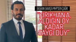 BAŞKAN SAVAŞ’A MHP’DEN ÇAĞRI “KIRIKHAN’A, ALDIĞIN OY KADAR SAYGI DUY”