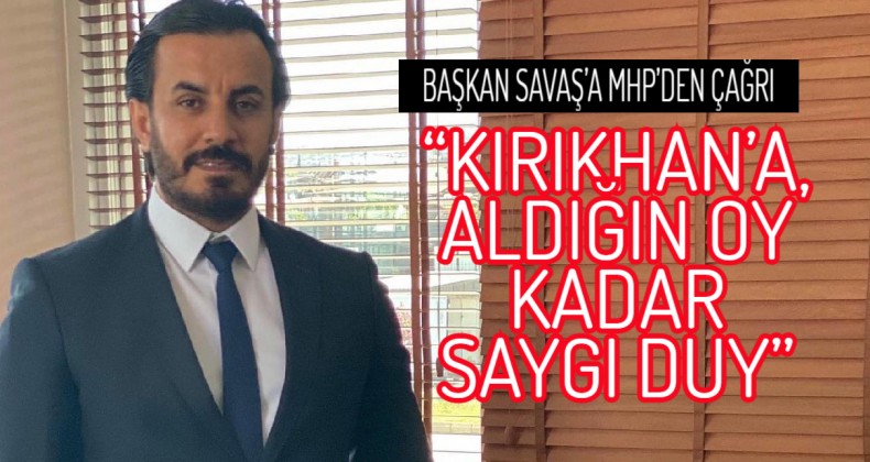 BAŞKAN SAVAŞ’A MHP’DEN ÇAĞRI “KIRIKHAN’A, ALDIĞIN OY KADAR SAYGI DUY”